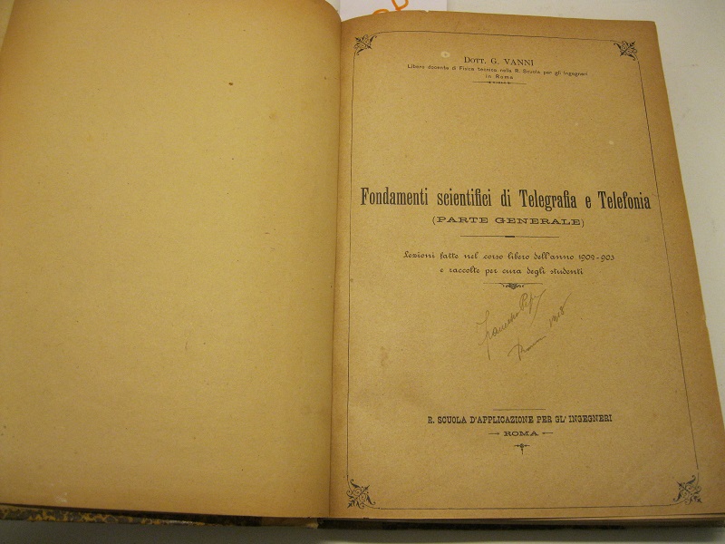 Fondamenti scientifici di telegrafia e telefonia (parte generale). Lezioni fatte nel corso libero dell'anno 1902-903 e raccolte per cura degli studenti